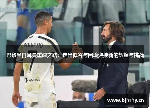 巴黎圣日耳曼重建之路：走出低谷与困境迎接新的辉煌与挑战