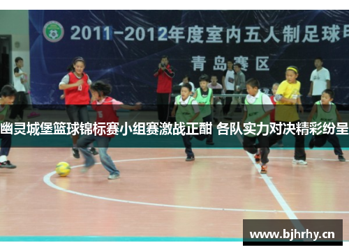 幽灵城堡篮球锦标赛小组赛激战正酣 各队实力对决精彩纷呈 幽灵城堡篮球锦标赛小组赛激战正酣 各队实力对决精彩纷呈